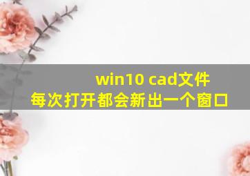 win10 cad文件每次打开都会新出一个窗口